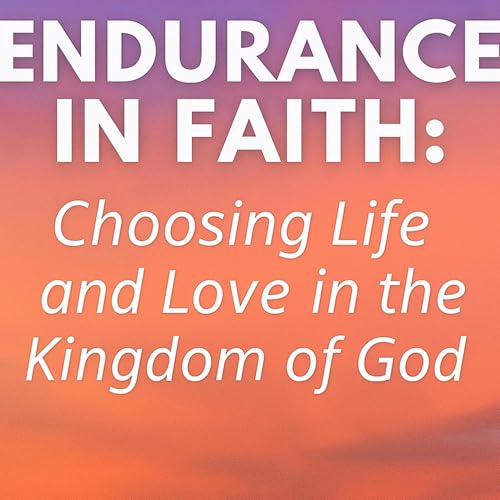 Endurance in Faith: Choosing Life and Love in the Kingdom of God cover art
