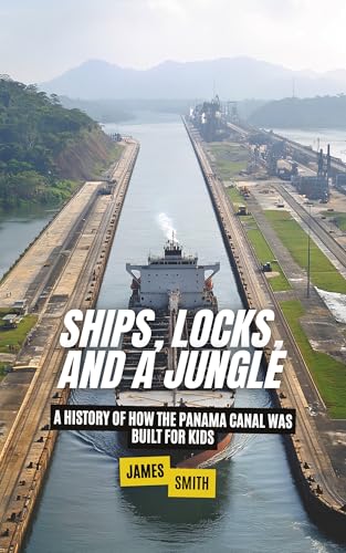 Ships, Locks, and a Jungle: A History of How the Panama Canal Was Built For Kids