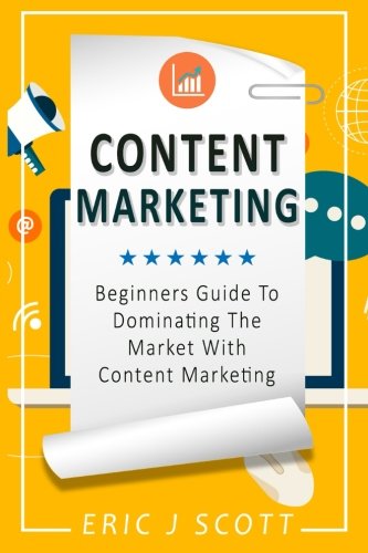 Content Marketing: Beginners Guide To Dominating The Market With Content Marketing (Marketing Domination) (Volume 4)