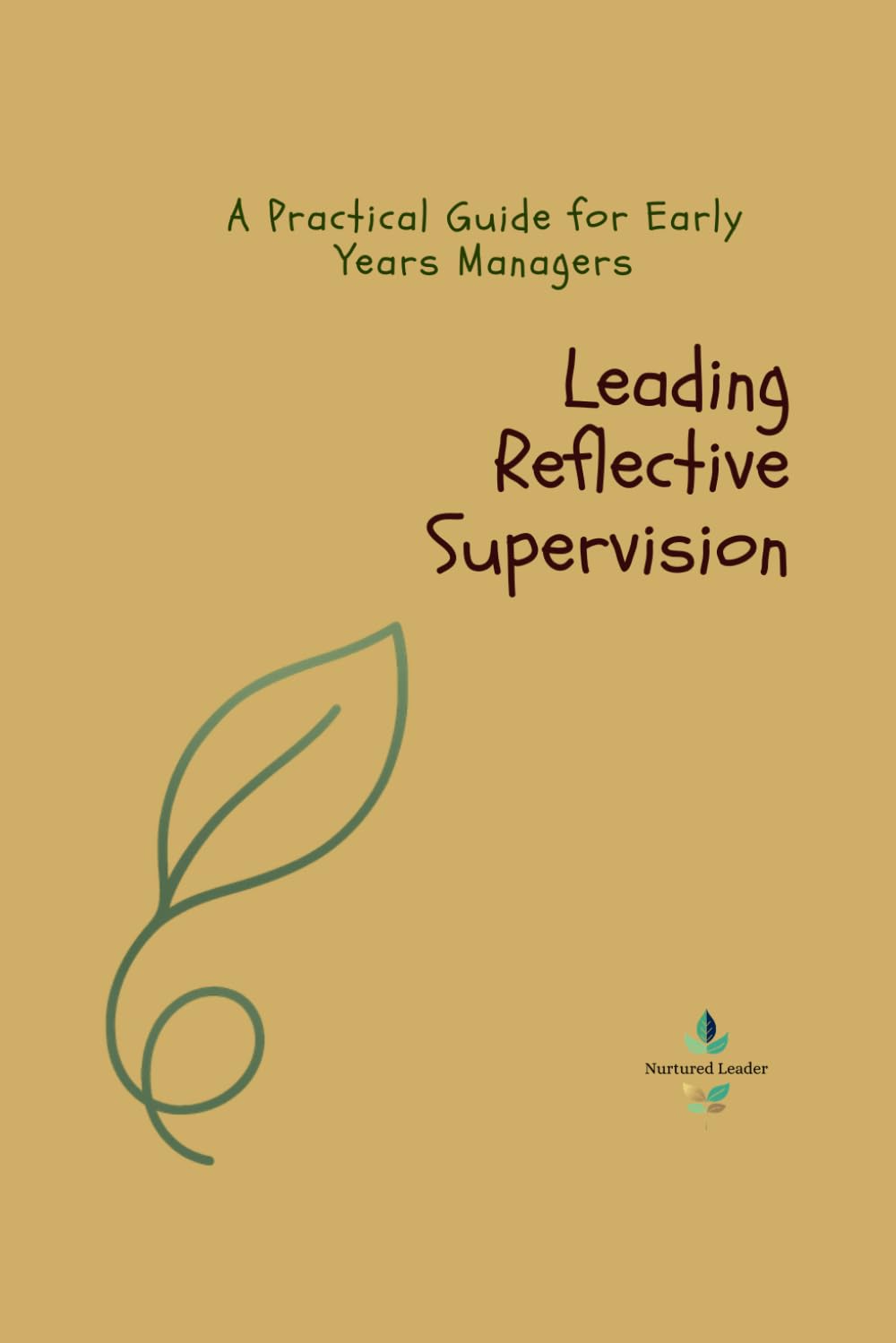 Leading Reflective Supervision: A Practical Guide for Early Years Managers (The Nurtured Leader)