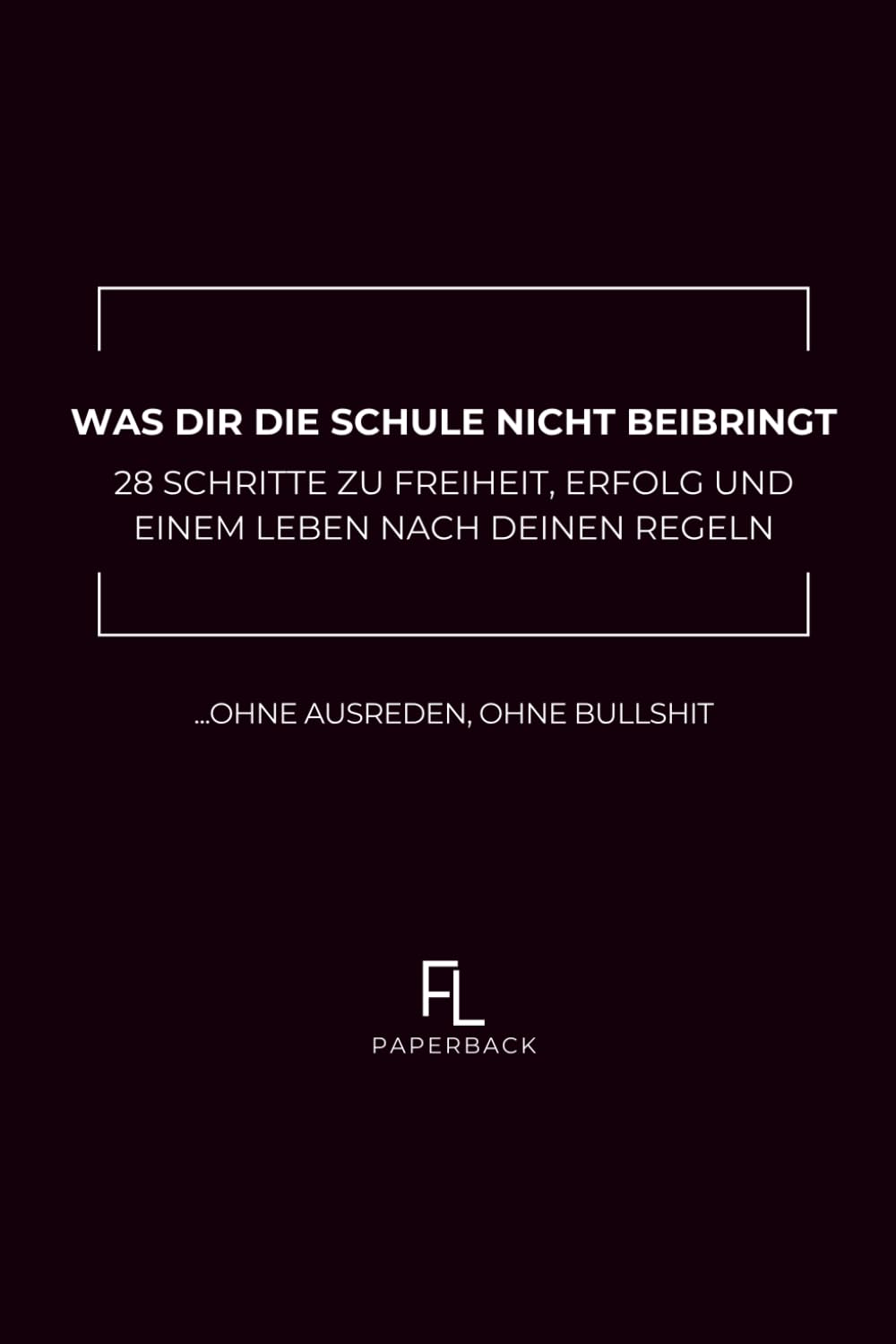 WAS DIR DIE SCHULE NICHT BEIBRINGT: 28 Schritte zu Freiheit, Erfolg und einem Leben nach deinen Regeln