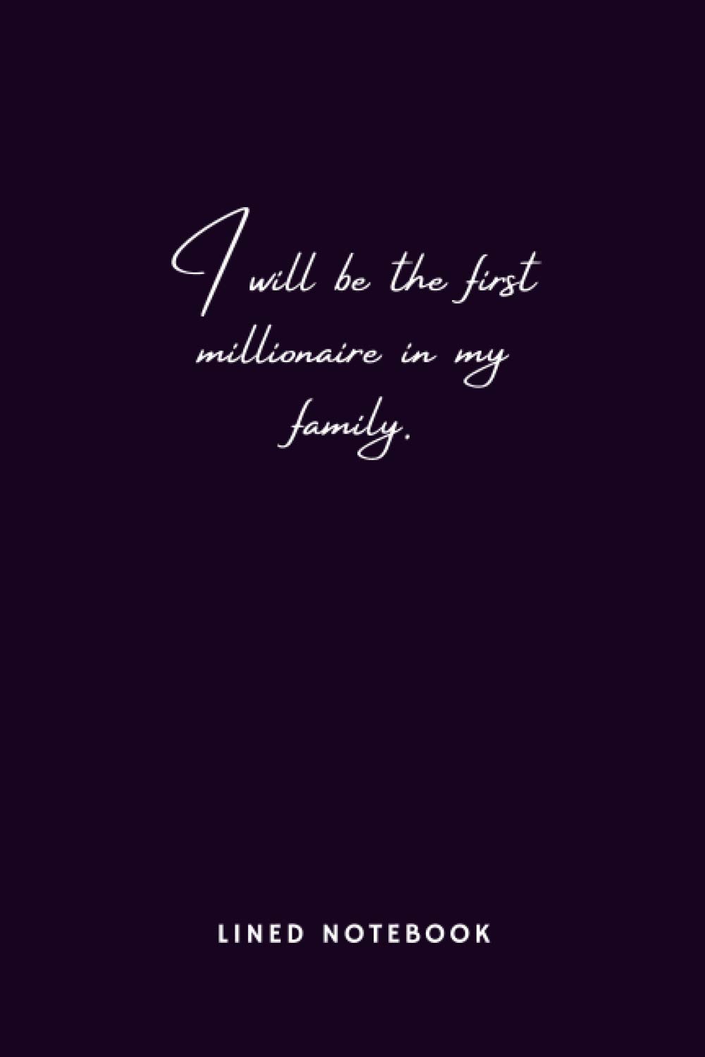 I will be the first millionaire in my family.: I will be the first millionaire in my family. This is a lined notebook (lined front and back). Simple ... quality cover and (6 x 9) inches in size.