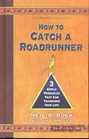 How to Catch a Roadrunner, Three Simple Principles That Can Transform Your Life 0976385015 Book Cover