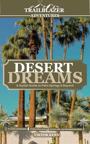 DESERT DREAMS: A STYLISH GUIDE TO PALM SPRINGS & BEYOND: Discover the Timeless Glamour and Natural Beauty of California's Desert 2025 Travel Guide