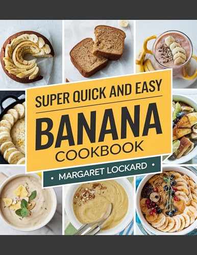 SUPER QUICK AND EASY BANANA COOKBOOK: Delicious 5-Minute Banana Recipes