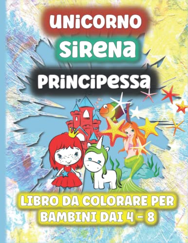 Libro da colorare con unicorno, sirena e principessa per bambini dai 4 agli 8 anni: Simpatiche pagine da colorare con incredibili unicorni, sirene e principesse.