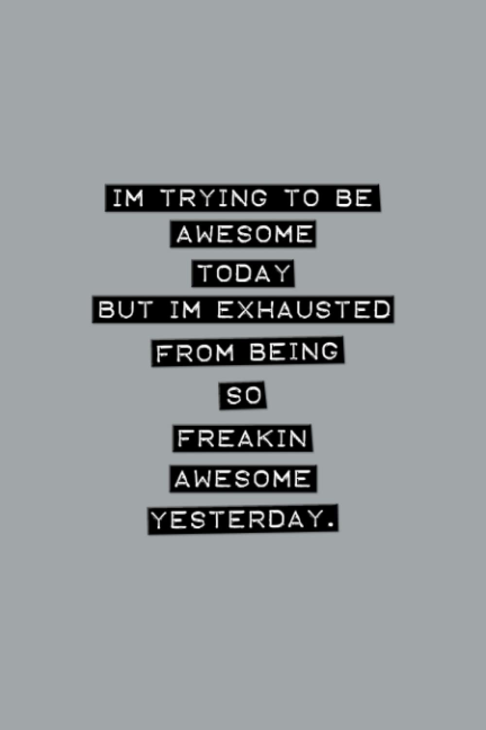 Im Trying To Be Awesome Today But Im Exhausted From Being So Freakin Awesome Yesterday.: Funny Journal Notebook for Office Coworkers Family & Friends | Blank Lined Notepad Gift with Witty Cover Humor