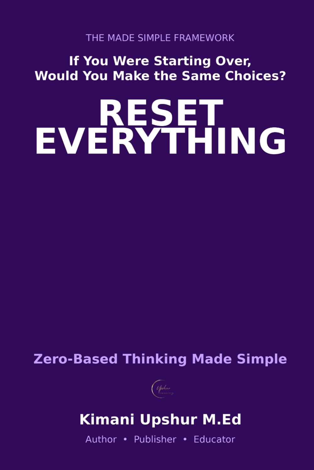 Zero-Based Thinking Made Simple: How to Start Fresh, Eliminate Waste, and Make Better Decisions (The Made Simple Framework: Clear thinking for complex systems.)