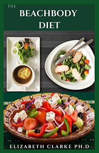THE BEACHBODY DIET: Delicious Recipes With Dietary Guide On Following This Amazing Diet To Achieve Your Body Goal : Includes Meal Plan, Food List And How To Get Started