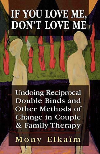 If You Love Me, Don't Love Me: Undoing Reciprocal Double Binds and Other Methods of Change in Couple and Family Therapy