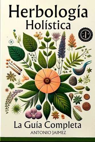 Herbología Holística, la Guía Completa: Guía Innovadora para el Uso y Beneficio de las Plantas Medicinales (libro plantas medicinales y curativas, herbologia, ... remedios naturales nº 1) (Spanish Edition) - Jaimez, Antoni