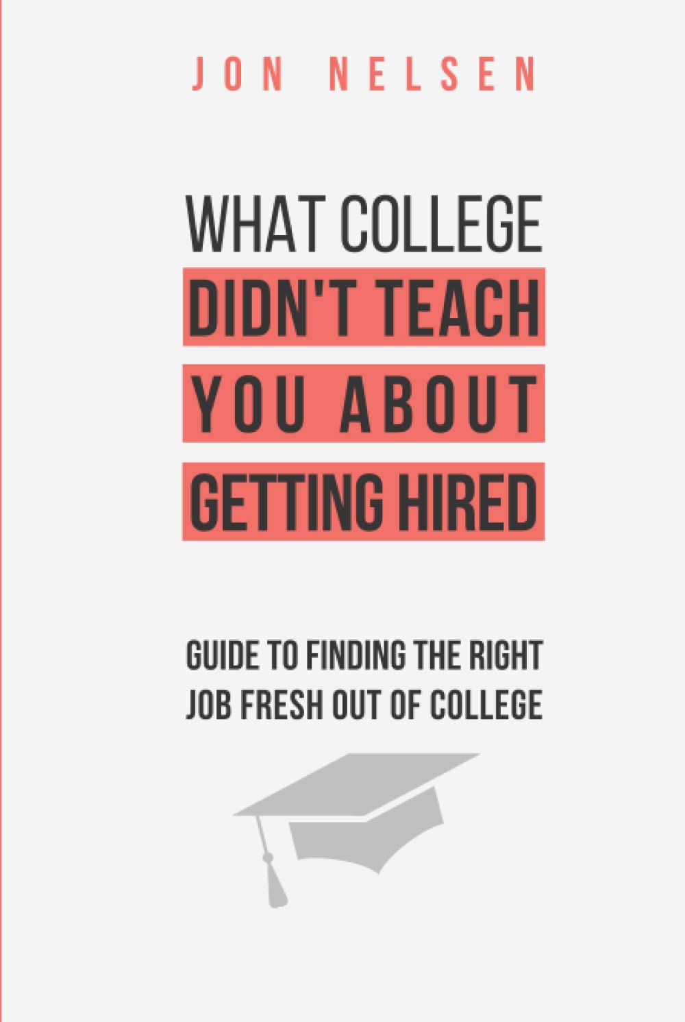 What College Didn't Teach You About Getting Hired: The Ultimate Guide to Finding the Right Job Fresh Out of College (Financial Independence)