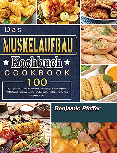 Das Muskelaufbau Kochbuch: 100 Tage Tipps und Tricks, Rezepte und die richtige Ernährung beim Krafttraining! Inklusive leckerer und gesunder Rezepte für deinen Muskelaufbau (German Edition)