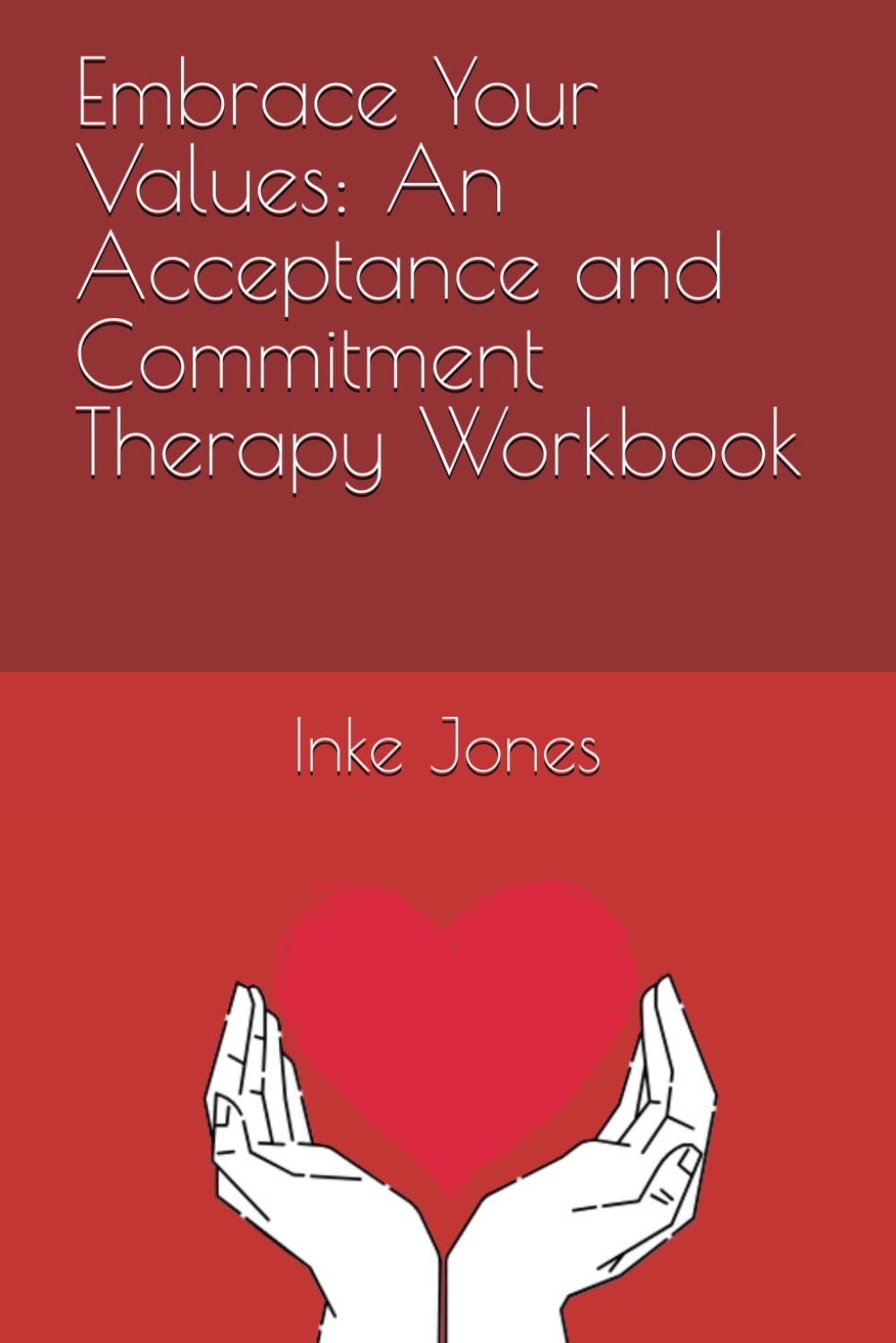 Embrace Your Values: An Acceptance and Commitment Therapy Workbook