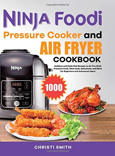 Ninja Foodi Pressure Cooker and Air Fryer Cookbook: Holidays and Daily Diet Recipes to Air Fry, Broil, Pressure Cook, Slow Cook, Dehydrate, and More（for Beginners and Advanced Users）