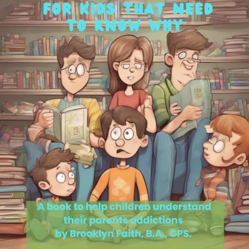 FOR KIDS THAT NEED TO KNOW WHY : A book to help children understand their parents addictions
