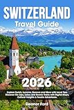 Switzerland Travel Guide: Explore Zurich, Lucerne, Geneva and More with Local Tips | Discover the Alps, Lakes and Scenic Trains with Digital Maps, Cultural Insights & Foodie Adventures