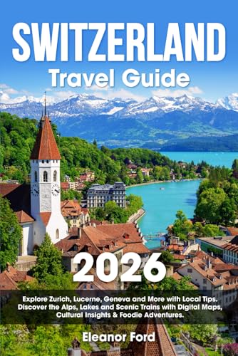 Switzerland Travel Guide: Explore Zurich, Lucerne, Geneva and More with Local Tips | Discover the Alps, Lakes and Scenic Trains with Digital Maps, Cultural Insights & Foodie Adventures