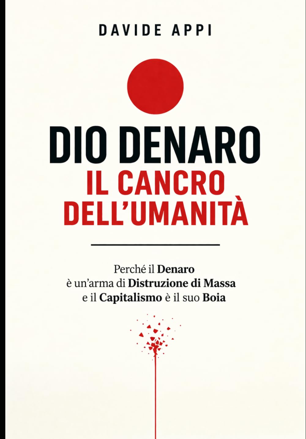 DIO DENARO: IL CANCRO DELL'UMANITÀ: Perché Il Denaro È Un’arma Di Distruzione Di Massa E Il Capitalismo È Il Suo Boia