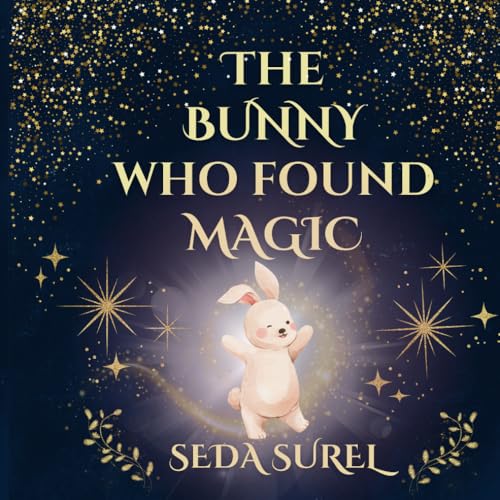The Bunny Who Found Magic: A Whimsical Tale of Magic, Dreams, and Transformation