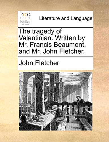 The Tragedy of Valentinian. Written by Mr. Francis Beaumont, and Mr. John Fletcher.