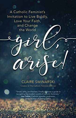 Girl, Arise!: A Catholic Feminist's Invitation to Live Boldly, Love