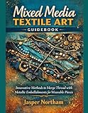 Mixed Media Textile Art Guidebook: Innovative Methods to Merge Thread with Metallic embellishments for Wearable Pieces
