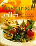  Vegetarisch grillen : 65 neue Rezeptideen ohne Fleisch