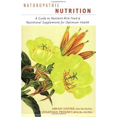 Naturopathic Nutrition: A Guide to Nutrient-Rich Food & Nutritional Supplements for Optimum Health