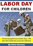 Labor Day for Children: The Amazing History of Labor Day - The Day That Celebrates America's Workers