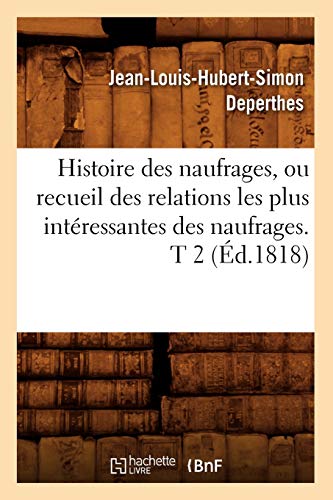 Histoire des naufrages, ou recueil des relations les plus intéressantes des naufrages. T 2 (Éd.1818) (French Edition)