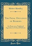  The Fatal Opulence of Bishops: An Essay on a Neglected Ingredient of Church Reform (Classic Reprint)
