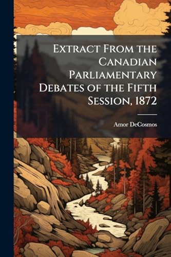 Extract From the Canadian Parliamentary Debates of the Fifth Session, 1872: Taken From the Record Belonging to the Library of Parliament--Toronto Mail's Report of May 28th, 1872--page 162