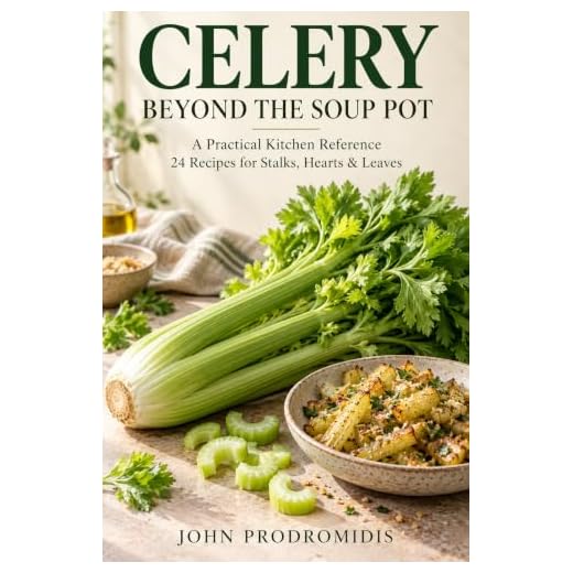 Celery, Beyond the Soup Pot: A Practical Kitchen Reference with 24 Recipes for Stalks, Hearts & Leaves