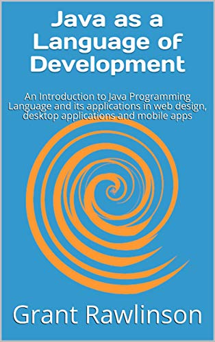 Java as a Language of Development: An Introduction to Java Programming Language and its applications in web design, desktop applications and mobile apps