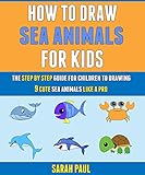  How To Draw Sea Animals For Kids: The Step By Step Guide For Children To Drawing 9 Cute Sea Animals Like A Pro. (English Edition)