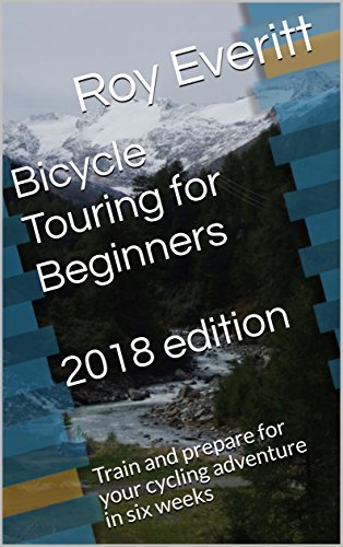 Amazon Com Bicycle Touring For Beginners 18 Edition Train And Prepare For Your Cycling Adventure In Six Weeks Ebook Everitt Roy Kindle Store