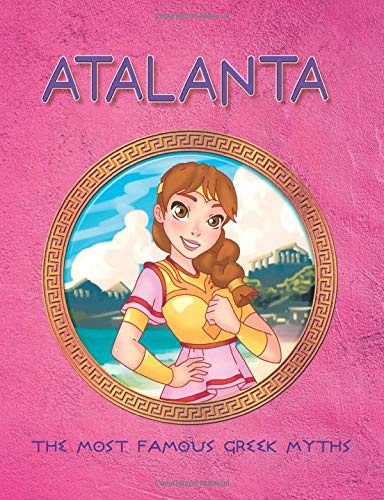 Atalanta. The Most Famous Greek Myth: Most Famous Tales from Greek Mythology (colorful illustrated) (Greek Myths, Gods and Heroes)