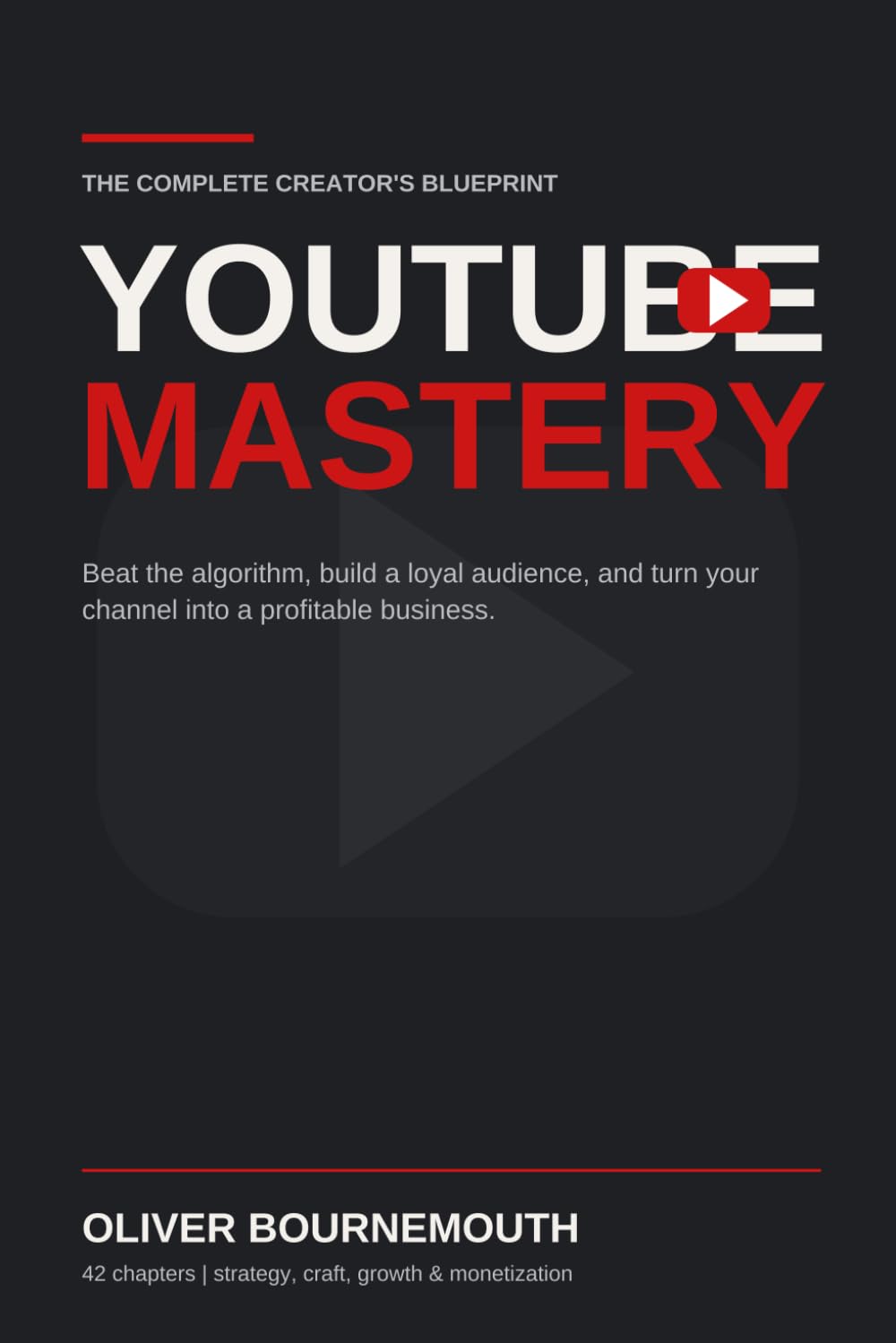 YOUTUBE MASTERY: Beat the algorithm, build a loyal audience, and turn your channel into a profitable business. (The Creator's Blueprint)