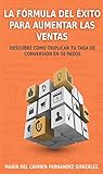 la formula del Éxito para aumentar las ventas: descubre como triplicar tu tasa de conversión en 50 pasos (spanish edition)