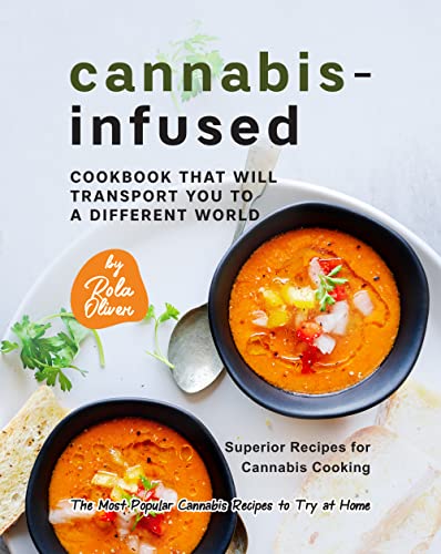 Cannabis-Infused Cookbook That Will Transport You to a Different World: Superior Recipes for Cannabis Cooking (The Most Popular Cannabis Recipes to Try at Home)