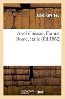 A Vol D'Oiseau. France, Rome, Italie 2013486707 Book Cover