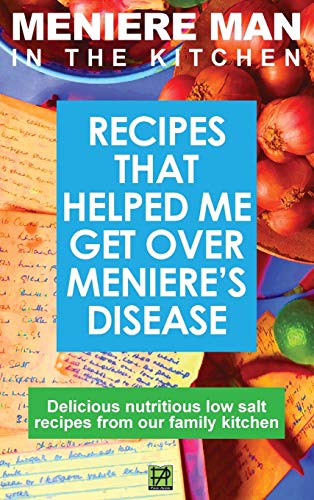 Meniere Man In The Kitchen: Recipes That Helped Me Get Over Meniere'S. Delicious Low Salt Recipes From Our Family Kitchen