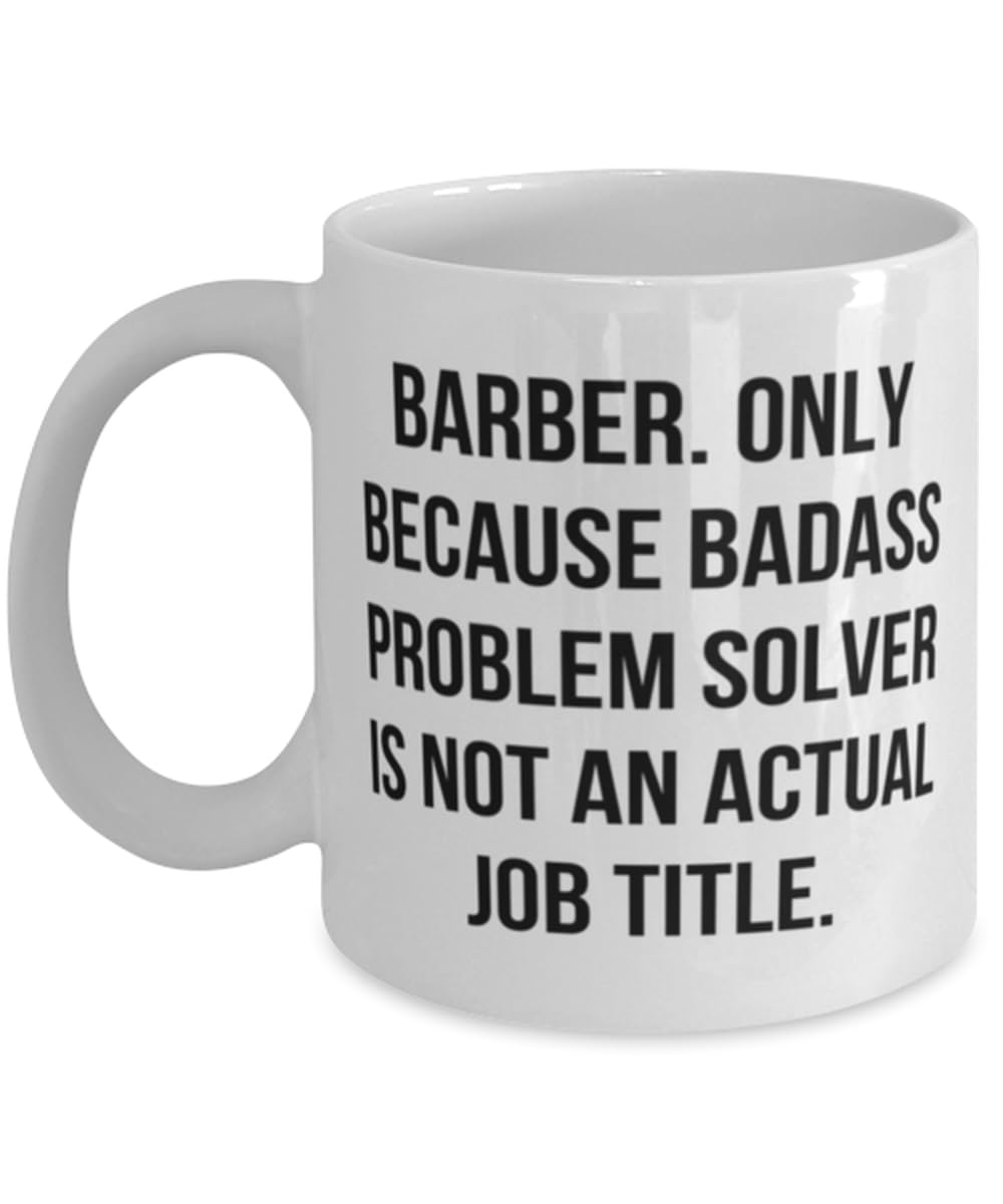 Perfect Barber Gifts, Barber. Only Because Badass Problem Solver is not an Actual Job, New 11oz 15oz Mug For Men Women From Boss, Barber scissors, Barber clippers, Barber combs, Barber razors, Barber