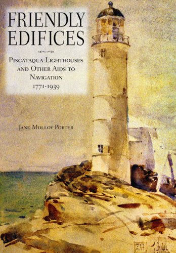 Friendly Edificies: Piscataqua Lighthouses and Other AIDS to Navigation 1771-1939 (Publication of the Portsmouth Marine Society)