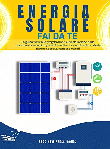 Eenergia Solare Fai da Te: La guida facile alla progettazione, all'installazione e alla manutenzione degli impianti fotovoltaici a energia solare, ideale ... solare fai da te Vol. 1) (Italian Edition)