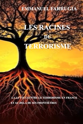 LES RACINES DU TERRORISME: LA LUTTE CONTRE LE TERRORISME EN FRANCE ET AU DELA DE SES FRONTIERES