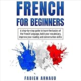 French for Beginners: A Step-by-Step Guide to Learn the Basics of the French Language, Build Your Vocabulary, Improve Your Reading and Conversation Skills -  Fabien Arnaud