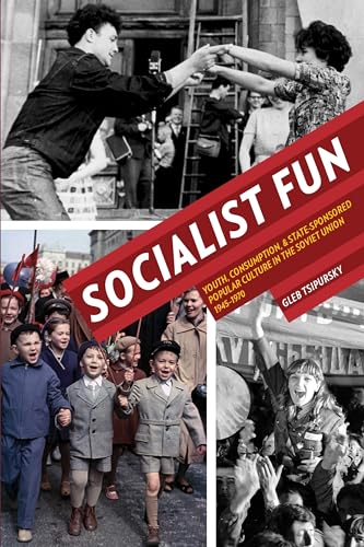 Socialist Fun: Youth, Consumption, and State-Sponsored Popular Culture in the Soviet Union, 1945–1970 (Russian and East European Studies Book 233) (English Edition)