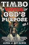  TIMBO: A VICTIM OF GOD\'S PURPOSE–VOLUME 2: A Journey of Suffering, Warfare, and Redemption—From Darkness to Triumph. Will A.J. Bet-Dawid—Timbo rise, or ... chains prove too strong? (English Edition)